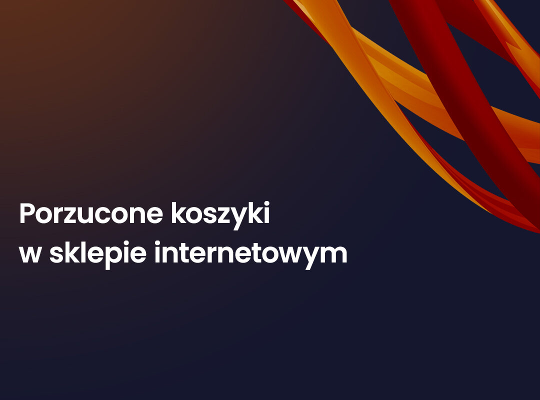 Porzucone koszyki w sklepie internetowym – jak je odzyskać i zwiększyć konwersję?